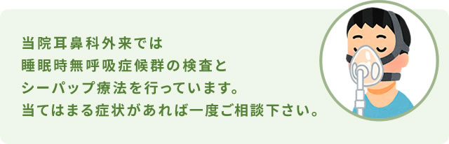 当院耳鼻科外来では睡眠時無呼吸症候群の検査とシーパップ療法を行っています。当てはまる症状があれば一度ご相談下さい。