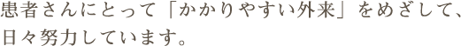 患者さんにとって「かかりやすい外来」をめざして、日々努力しています。