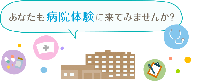 あなたも病院体験に来てみませんか？