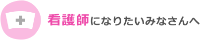 看護師になりたいみなさんへ